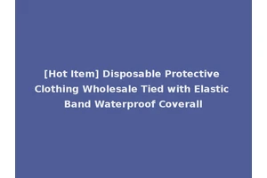 [Hot Item] Disposable Protective Clothing Wholesale Tied with Elastic Band Waterproof Coverall