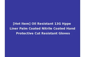 [Hot Item] Oil Resistant 13G Hppe Liner Palm Coated Nitrile Coated Hand Protective Cut Resistant Gloves
