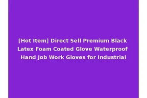 [Hot Item] Direct Sell Premium Black Latex Foam Coated Glove Waterproof Hand Job Work Gloves for Industrial