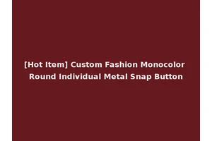 [Hot Item] Custom Fashion Monocolor Round Individual Metal Snap Button
