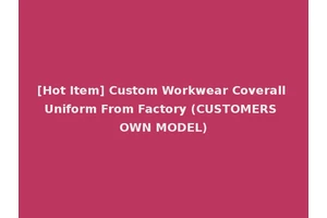 [Hot Item] Custom Workwear Coverall Uniform From Factory (CUSTOMERS OWN MODEL)