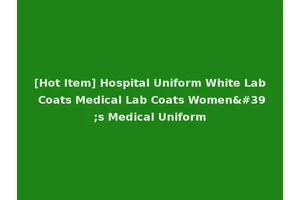[Hot Item] Hospital Uniform White Lab Coats Medical Lab Coats Women's Medical Uniform