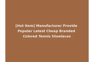 [Hot Item] Manufacturer Provide Popular Latest Cheap Branded Colored Tennis Shoelaces