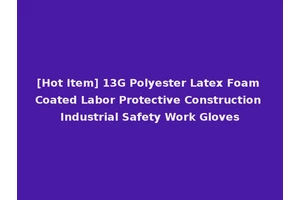 [Hot Item] 13G Polyester Latex Foam Coated Labor Protective Construction Industrial Safety Work Gloves
