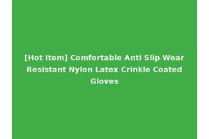 [Hot Item] Comfortable Anti Slip Wear Resistant Nylon Latex Crinkle Coated Gloves