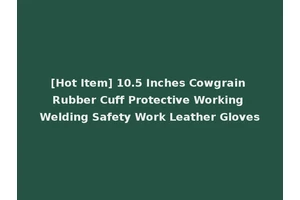 [Hot Item] 10.5 Inches Cowgrain Rubber Cuff Protective Working Welding Safety Work Leather Gloves