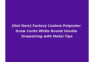 [Hot Item] Factory Custom Polyester Draw Cords White Round Hoodie Drawstring with Metal Tips