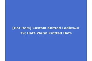 [Hot Item] Custom Knitted Ladies' Hats Warm Kintted Hats