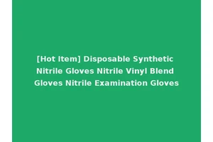 [Hot Item] Disposable Synthetic Nitrile Gloves Nitrile Vinyl Blend Gloves Nitrile Examination Gloves