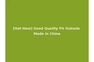 [Hot Item] Good Quality PU Outsole Made in China