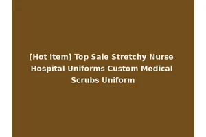[Hot Item] Top Sale Stretchy Nurse Hospital Uniforms Custom Medical Scrubs Uniform