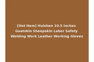 [Hot Item] Huishen 10.5 Inches Goatskin Sheepskin Labor Safety Welding Work Leather Working Gloves