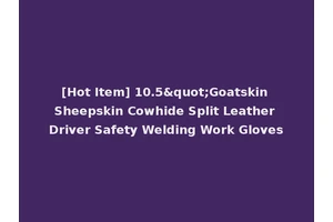[Hot Item] 10.5"Goatskin Sheepskin Cowhide Split Leather Driver Safety Welding Work Gloves