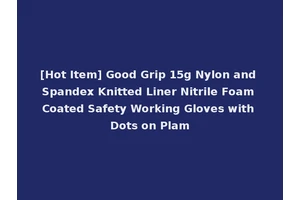 [Hot Item] Good Grip 15g Nylon and Spandex Knitted Liner Nitrile Foam Coated Safety Working Gloves with Dots on Plam
