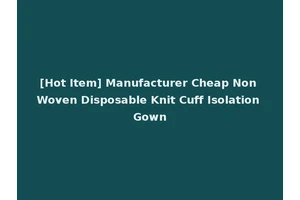 [Hot Item] Manufacturer Cheap Non Woven Disposable Knit Cuff Isolation Gown