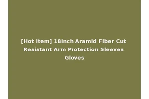 [Hot Item] 18inch Aramid Fiber Cut Resistant Arm Protection Sleeves Gloves