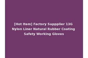 [Hot Item] Factory Suppplier 13G Nylon Liner Natural Rubber Coating Safety Working Gloves