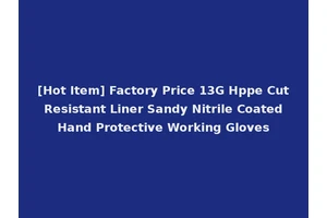 [Hot Item] Factory Price 13G Hppe Cut Resistant Liner Sandy Nitrile Coated Hand Protective Working Gloves
