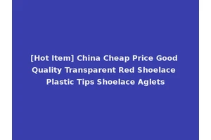 [Hot Item] China Cheap Price Good Quality Transparent Red Shoelace Plastic Tips Shoelace Aglets