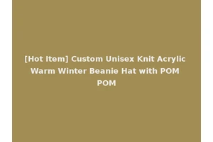 [Hot Item] Custom Unisex Knit Acrylic Warm Winter Beanie Hat with POM POM
