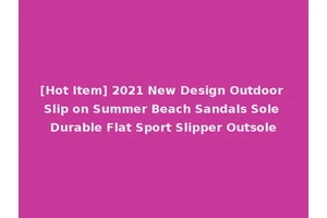 [Hot Item] 2021 New Design Outdoor Slip on Summer Beach Sandals Sole Durable Flat Sport Slipper Outsole