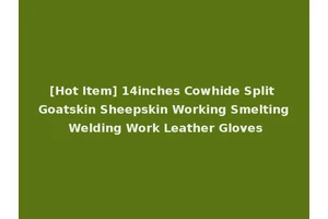 [Hot Item] 14inches Cowhide Split Goatskin Sheepskin Working Smelting Welding Work Leather Gloves