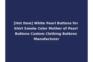 [Hot Item] White Pearl Buttons for Shirt Smoke Color Mother of Pearl Buttons Custom Clothing Buttons Manufacturer