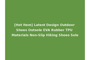 [Hot Item] Latest Design Outdoor Shoes Outsole EVA Rubber TPU Materials Non-Slip Hiking Shoes Sole