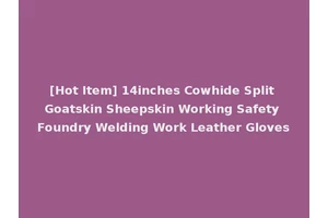 [Hot Item] 14inches Cowhide Split Goatskin Sheepskin Working Safety Foundry Welding Work Leather Gloves