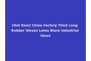 [Hot Item] China Factory Thick Long Rubber Gloves Latex Black Industrial Glove