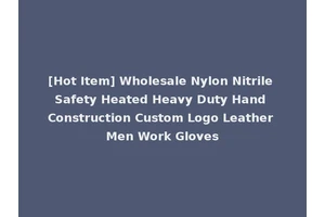 [Hot Item] Wholesale Nylon Nitrile Safety Heated Heavy Duty Hand Construction Custom Logo Leather Men Work Gloves