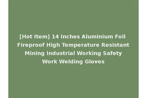 [Hot Item] 14 Inches Aluminium Foil Fireproof High Temperature Resistant Mining Industrial Working Safety Work Welding Gloves