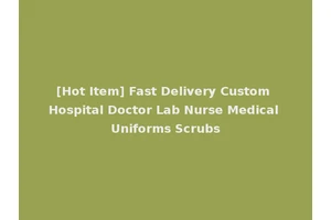 [Hot Item] Fast Delivery Custom Hospital Doctor Lab Nurse Medical Uniforms Scrubs