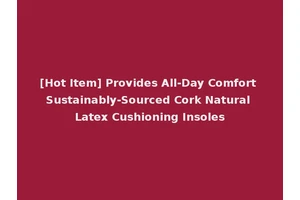 [Hot Item] Provides All-Day Comfort Sustainably-Sourced Cork Natural Latex Cushioning Insoles