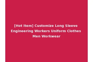 [Hot Item] Customize Long Sleeve Engineering Workers Uniform Clothes Men Workwear