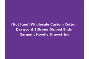[Hot Item] Wholesale Custom Cotton Drawcord Silicone Dipped Ends Garment Hoodie Drawstring