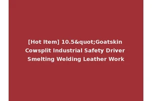 [Hot Item] 10.5"Goatskin Cowsplit Industrial Safety Driver Smelting Welding Leather Work