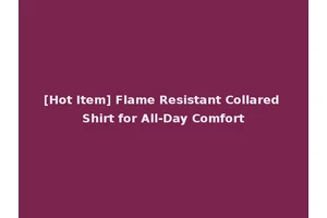 [Hot Item] Flame Resistant Collared Shirt for All-Day Comfort