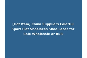 [Hot Item] China Suppliers Colorful Sport Flat Shoelaces Shoe Laces for Sale Wholesale or Bulk
