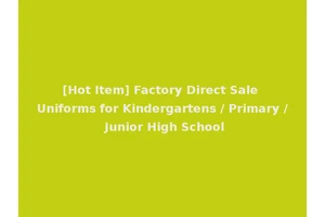 [Hot Item] Factory Direct Sale Uniforms for Kindergartens / Primary / Junior High School