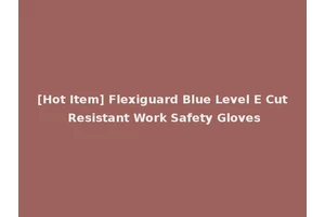 [Hot Item] Flexiguard Blue Level E Cut Resistant Work Safety Gloves