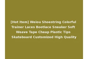 [Hot Item] Weiou Shoestring Colorful Trainer Laces Bootlace Sneaker Soft Weave Tape Cheap Plastic Tips Skateboard Customized High Quality