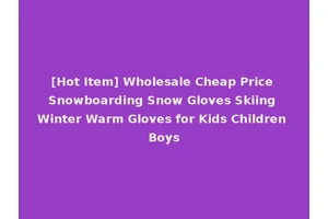 [Hot Item] Wholesale Cheap Price Snowboarding Snow Gloves Skiing Winter Warm Gloves for Kids Children Boys