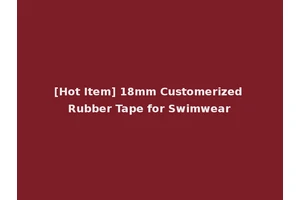 [Hot Item] 18mm Customerized Rubber Tape for Swimwear