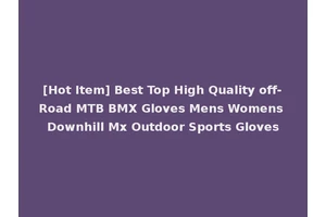 [Hot Item] Best Top High Quality off-Road MTB BMX Gloves Mens Womens Downhill Mx Outdoor Sports Gloves