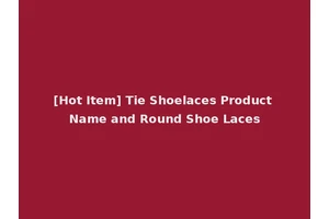 [Hot Item] Tie Shoelaces Product Name and Round Shoe Laces