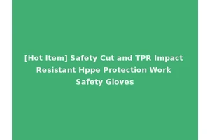 [Hot Item] Safety Cut and TPR Impact Resistant Hppe Protection Work Safety Gloves