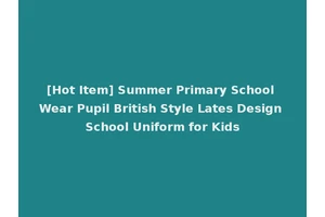 [Hot Item] Summer Primary School Wear Pupil British Style Lates Design School Uniform for Kids