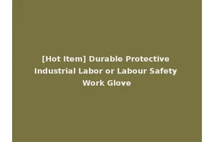[Hot Item] Durable Protective Industrial Labor or Labour Safety Work Glove