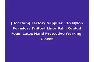 [Hot Item] Factory Supplier 13G Nylon Seamless Knitted Liner Palm Coated Foam Latex Hand Protective Working Gloves